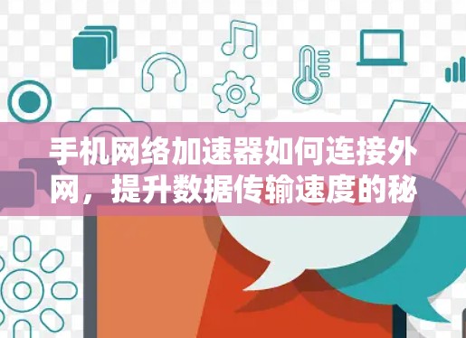 手机网络加速器如何连接外网,提升数据传输速度的秘密 手机网络加速器如何连接外网,提升数据传输速度的秘密