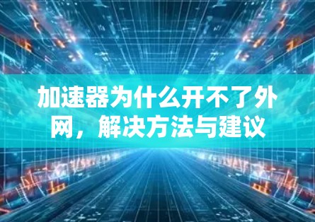 加速器为什么开不了外网,解决方法与建议 加速器为什么开不了外网,解决方法与建议