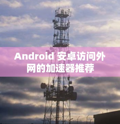 Android 安卓访问外网的加速器推荐