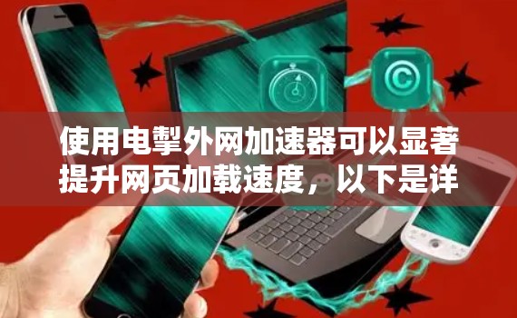 使用电掣外网加速器可以显著提升网页加载速度,以下是详细的步骤指南 使用电掣外网加速器可以显著提升网页加载速度,以下是详细的步骤指南