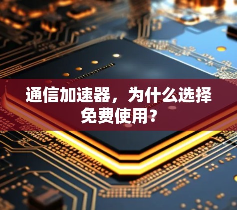 通信加速器,为什么选择免费使用? 通信加速器,为什么选择免费使用?