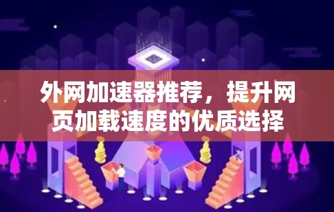 外网加速器推荐,提升网页加载速度的优质选择 外网加速器推荐,提升网页加载速度的优质选择