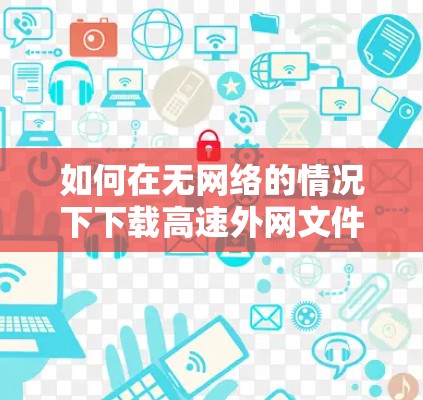 如何在无网络的情况下下载高速外网文件 如何在无网络的情况下下载高速外网文件