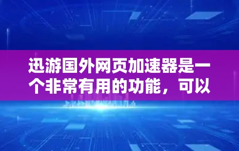 迅游国外网页加速器是一个非常有用的功能,可以帮助用户更快地下载国外的网站。以下是对迅游国外网页加速器的总结和推荐 迅游国外网页加速器是一个非常有用的功能,可以帮助用户更快地下载国外的网站。以下是对迅游国外网页加速器的总结和推荐