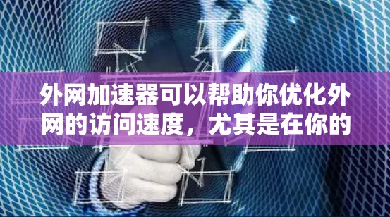 外网加速器可以帮助你优化外网的访问速度,尤其是在你的PC或手机上使用时。以下是一些关于外网加速器的常见问题和建议 外网加速器可以帮助你优化外网的访问速度,尤其是在你的PC或手机上使用时。以下是一些关于外网加速器的常见问题和建议