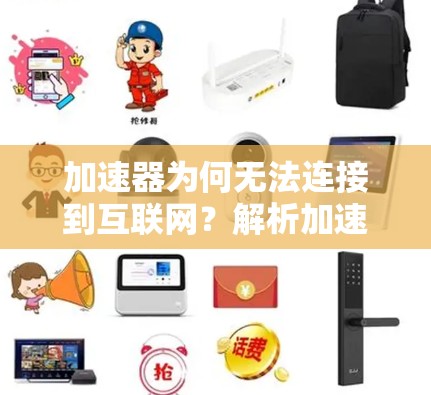 加速器为何无法连接到互联网?解析加速器连接到外部网的技术问题 加速器为何无法连接到互联网?解析加速器连接到外部网的技术问题