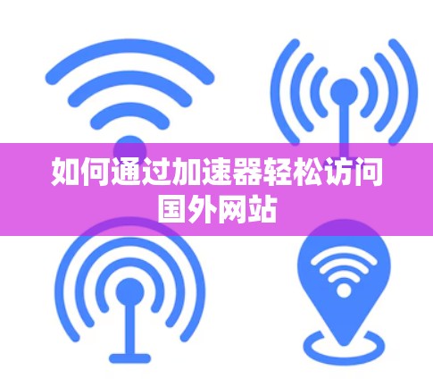 如何通过加速器轻松访问国外网站 如何通过加速器轻松访问国外网站