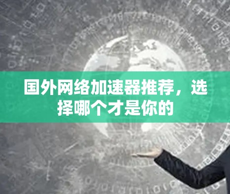 国外网络加速器推荐,选择哪个才是你的 国外网络加速器推荐,选择哪个才是你的
