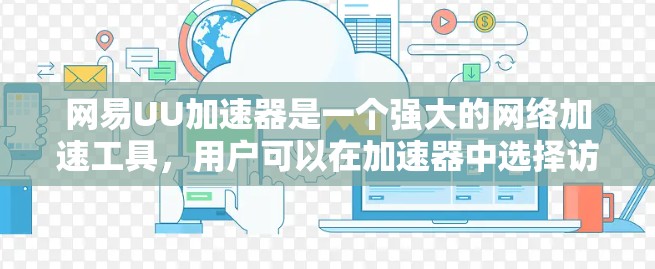 网易UU加速器是一个强大的网络加速工具,用户可以在加速器中选择访问外部服务器。以下是一些步骤和注意事项,帮助你安全地浏览外网 网易UU加速器是一个强大的网络加速工具,用户可以在加速器中选择访问外部服务器。以下是一些步骤和注意事项,帮助你安全地浏览外网