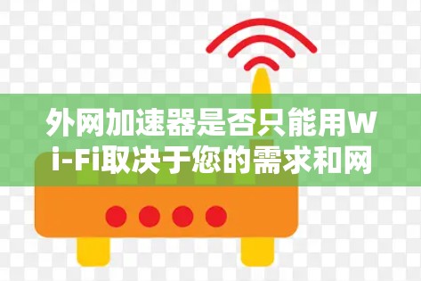 外网加速器是否只能用Wi-Fi取决于您的需求和网络情况。以下是详细的总结 外网加速器是否只能用Wi-Fi取决于您的需求和网络情况。以下是详细的总结