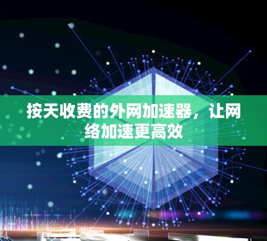 按天收费的外网加速器,让网络加速更高效 按天收费的外网加速器,让网络加速更高效
