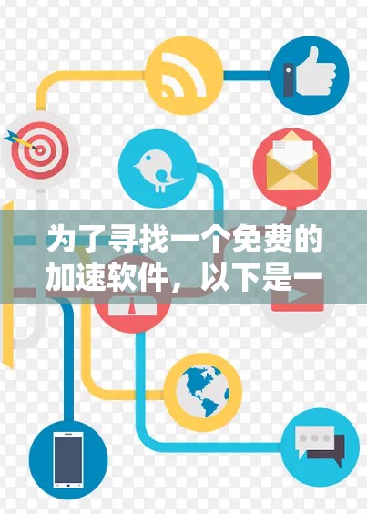 为了寻找一个免费的加速软件,以下是一些推荐和步骤 为了寻找一个免费的加速软件,以下是一些推荐和步骤