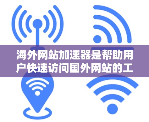 海外网站加速器是帮助用户快速访问国外网站的工具，通常用于跨境电商、移动办公等场景。以下是一些常见的海外网站加速器及其特点