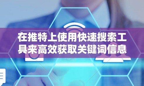 在推特上使用快速搜索工具来高效获取关键词信息,可以按照以下步骤进行 在推特上使用快速搜索工具来高效获取关键词信息,可以按照以下步骤进行