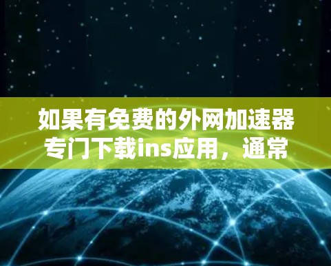 如果有免费的外网加速器专门下载ins应用,通常可以通过以下途径获取 如果有免费的外网加速器专门下载ins应用,通常可以通过以下途径获取