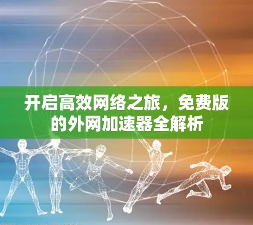 开启高效网络之旅，免费版的外网加速器全解析