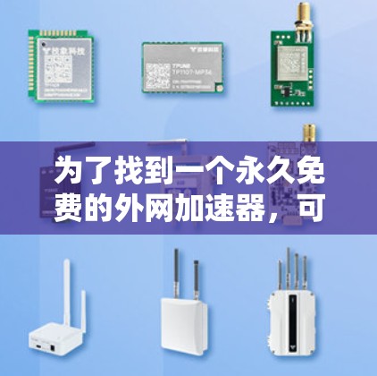 为了找到一个永久免费的外网加速器,可以按照以下步骤进行 为了找到一个永久免费的外网加速器,可以按照以下步骤进行