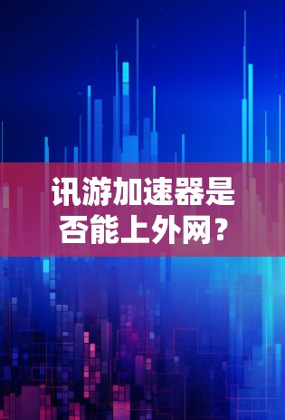 讯游加速器是否能上外网？