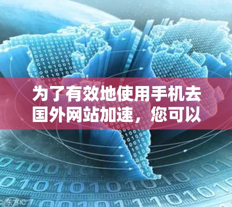为了有效地使用手机去国外网站加速,您可以按照以下步骤进行操作 为了有效地使用手机去国外网站加速,您可以按照以下步骤进行操作