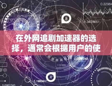在外网追剧加速器的选择，通常会根据用户的使用习惯、预算以及对加速器功能的需求来判断。以下是一些常见的外网追剧加速器推荐，供你参考