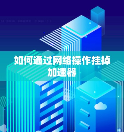 如何通过网络操作挂掉加速器 如何通过网络操作挂掉加速器