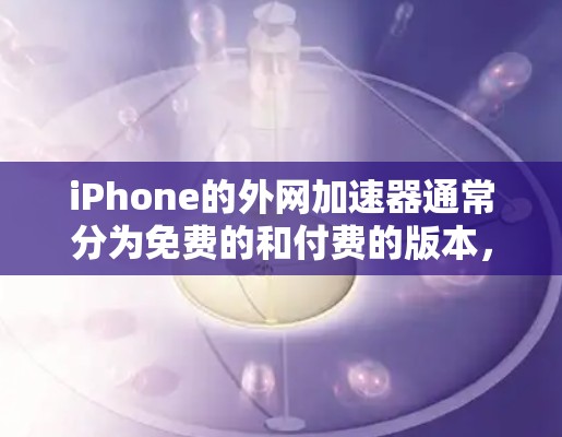 iPhone的外网加速器通常分为免费的和付费的版本,但大多数第三方加速软件都需要付费才能使用。以下是一些常见外网加速器的推荐方式 iPhone的外网加速器通常分为免费的和付费的版本,但大多数第三方加速软件都需要付费才能使用。以下是一些常见外网加速器的推荐方式