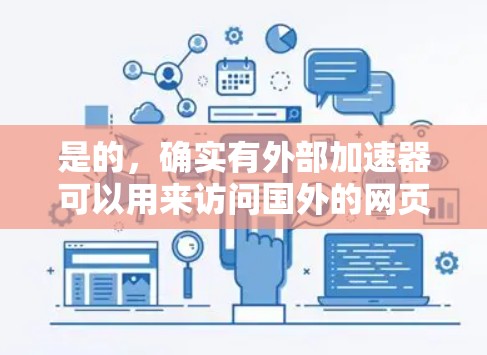 是的,确实有外部加速器可以用来访问国外的网页,以提高你的网络体验。以下是一些常用的外部加速器推荐,可以帮助你快速访问国外网站 是的,确实有外部加速器可以用来访问国外的网页,以提高你的网络体验。以下是一些常用的外部加速器推荐,可以帮助你快速访问国外网站