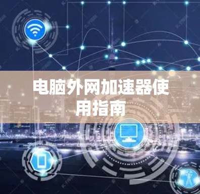 电脑外网加速器使用指南 电脑外网加速器使用指南