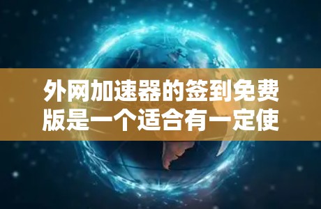外网加速器的签到免费版是一个适合有一定使用需求的用户提供的功能,旨在帮助他们更好地管理网络使用时间和资源。以下是对该功能的详细分析 外网加速器的签到免费版是一个适合有一定使用需求的用户提供的功能,旨在帮助他们更好地管理网络使用时间和资源。以下是对该功能的详细分析