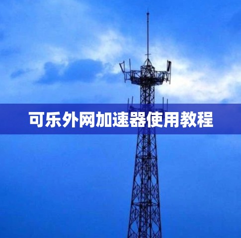 可乐外网加速器使用教程 可乐外网加速器使用教程