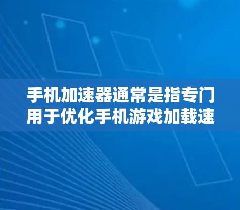 手机加速器通常是指专门用于优化手机游戏加载速度的工具或软件。这些加速器可以帮助你在手机上避免等待很长时间才看到游戏加载,从而提升用户体验。以下是一些可能的使用场景和相关问题 手机加速器通常是指专门用于优化手机游戏加载速度的工具或软件。这些加速器可以帮助你在手机上避免等待很长时间才看到游戏加载,从而提升用户体验。以下是一些可能的使用场景和相关问题
