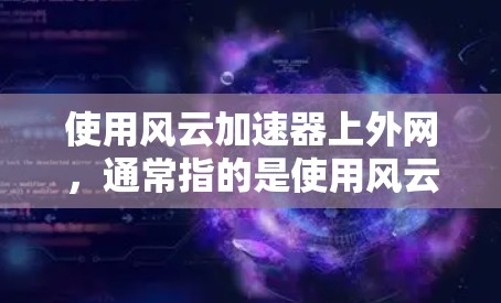使用风云加速器上外网,通常指的是使用风云加速器进行加速和抓取功能。以下是一些基本的使用方法和步骤 使用风云加速器上外网,通常指的是使用风云加速器进行加速和抓取功能。以下是一些基本的使用方法和步骤