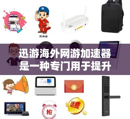 迅游海外网游加速器是一种专门用于提升WebGL游戏体验的工具，它通过优化游戏运行和减少延迟来提升游戏性能。以下是使用迅游海外网游加速器的步骤指南