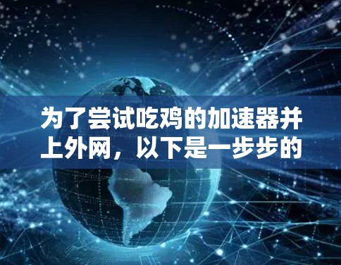 为了尝试吃鸡的加速器并上外网,以下是一步步的建议 为了尝试吃鸡的加速器并上外网,以下是一步步的建议