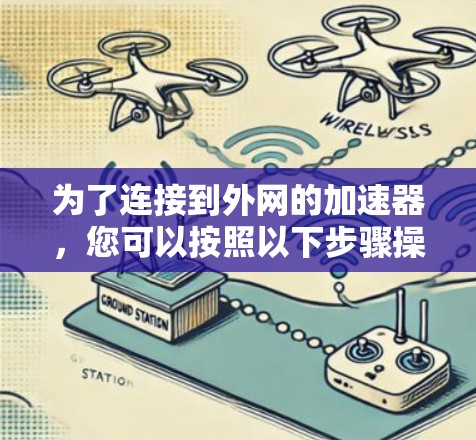 为了连接到外网的加速器，您可以按照以下步骤操作