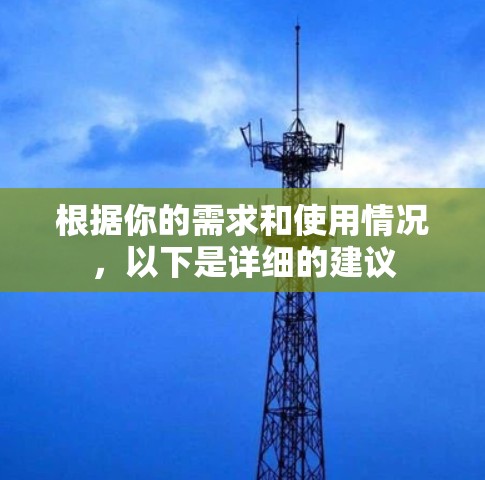 根据你的需求和使用情况,以下是详细的建议 根据你的需求和使用情况,以下是详细的建议