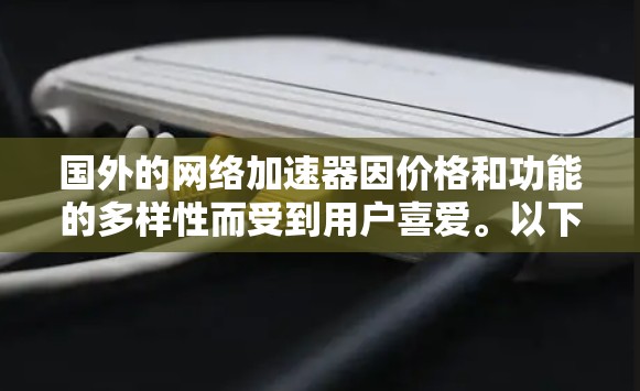 国外的网络加速器因价格和功能的多样性而受到用户喜爱。以下是一些较受欢迎的国外网络加速器推荐 国外的网络加速器因价格和功能的多样性而受到用户喜爱。以下是一些较受欢迎的国外网络加速器推荐