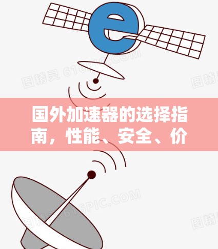 国外加速器的选择指南,性能、安全、价格的平衡 国外加速器的选择指南,性能、安全、价格的平衡