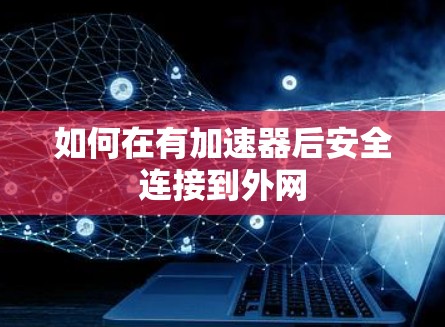 如何在有加速器后安全连接到外网