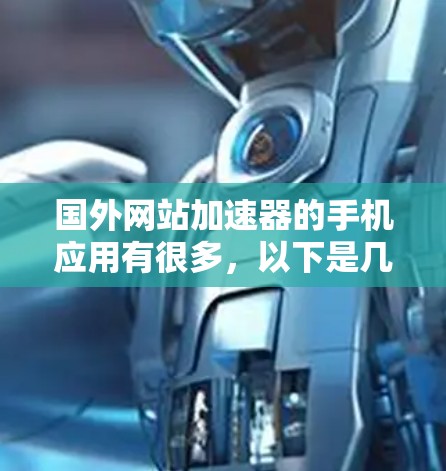 国外网站加速器的手机应用有很多，以下是几个常用的推荐
