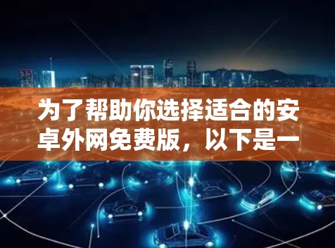 为了帮助你选择适合的安卓外网免费版，以下是一些关键点和建议