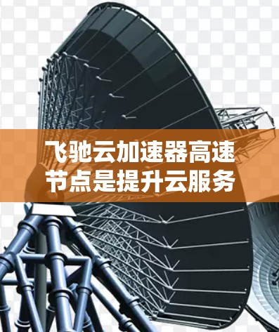 飞驰云加速器高速节点是提升云服务处理能力的重要工具,尤其在高负载和高并发场景下,提供更快的处理速度。以下是对该技术的详细介绍 飞驰云加速器高速节点是提升云服务处理能力的重要工具,尤其在高负载和高并发场景下,提供更快的处理速度。以下是对该技术的详细介绍