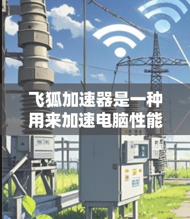 飞狐加速器是一种用来加速电脑性能的软件工具，通常用于处理文件、下载、搜索等任务。以下是一些常见的飞狐加速器软件，供您参考