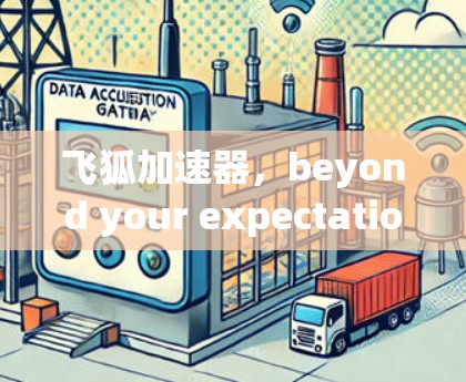 飞狐加速器,beyond your expectations 飞狐加速器,beyond your expectations