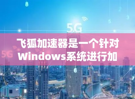 飞狐加速器是一个针对Windows系统进行加速的工具,旨在提升下载速度。评测排行通常关注飞狐加速器的性能、稳定性、下载速度等指标。以下是几个可靠的评测网站,供您参考 飞狐加速器是一个针对Windows系统进行加速的工具,旨在提升下载速度。评测排行通常关注飞狐加速器的性能、稳定性、下载速度等指标。以下是几个可靠的评测网站,供您参考