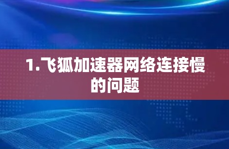1.飞狐加速器网络连接慢的问题 1.飞狐加速器网络连接慢的问题