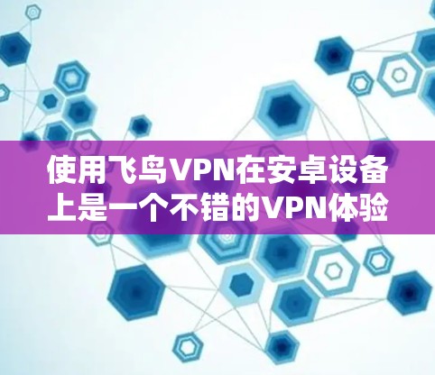 使用飞鸟VPN在安卓设备上是一个不错的VPN体验,但为了确保安全和稳定,我们需要按照以下步骤进行操作。以下是一个逐步指南,帮助你顺利使用飞鸟VPN 使用飞鸟VPN在安卓设备上是一个不错的VPN体验,但为了确保安全和稳定,我们需要按照以下步骤进行操作。以下是一个逐步指南,帮助你顺利使用飞鸟VPN