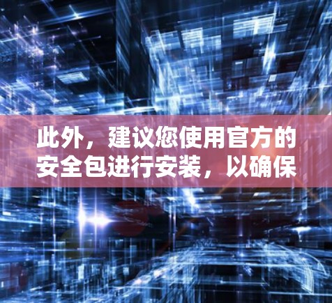 此外，建议您使用官方的安全包进行安装，以确保您的设备安全。官方提供的安全包通常包含必要的配置和保护措施，避免恶意软件的安装