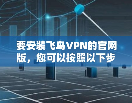 要安装飞鸟VPN的官网版，您可以按照以下步骤进行