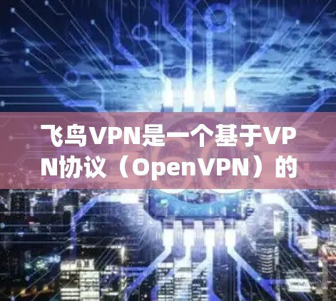 飞鸟VPN是一个基于VPN协议(OpenVPN)的网络服务,旨在提供安全、可靠的网络访问体验。以下是对飞鸟VPN的详细介绍 飞鸟VPN是一个基于VPN协议(OpenVPN)的网络服务,旨在提供安全、可靠的网络访问体验。以下是对飞鸟VPN的详细介绍